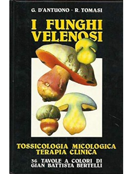 I Funghi Velenosi. Tossicologia, Micologia E Terapia Clinica - Giuseppe D'Antuono, Renato Tomasi